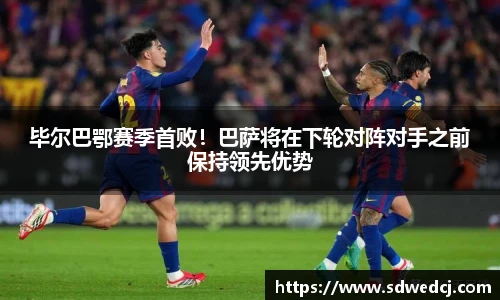 毕尔巴鄂赛季首败！巴萨将在下轮对阵对手之前保持领先优势