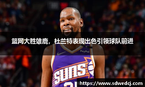 篮网大胜雄鹿，杜兰特表现出色引领球队前进