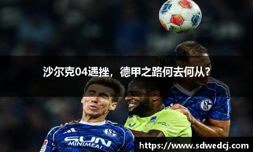 沙尔克04遇挫，德甲之路何去何从？