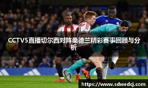 CCTV5直播切尔西对阵桑德兰精彩赛事回顾与分析