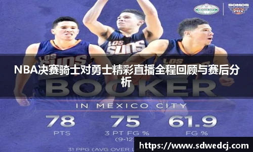 NBA决赛骑士对勇士精彩直播全程回顾与赛后分析