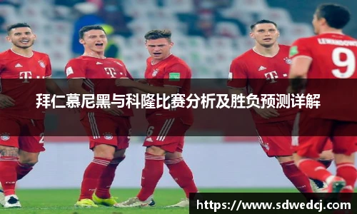 拜仁慕尼黑与科隆比赛分析及胜负预测详解