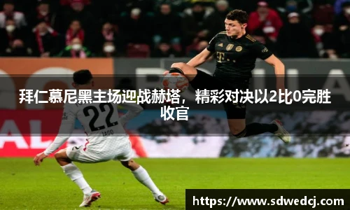 拜仁慕尼黑主场迎战赫塔，精彩对决以2比0完胜收官